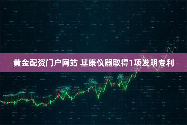 黄金配资门户网站 基康仪器取得1项发明专利