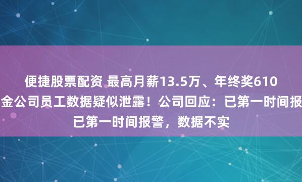 便捷股票配资 最高月薪13.5万、年终奖610万元,万亿基金公司员工数据疑似泄露!公司回应:已第一时间报警,数据不实