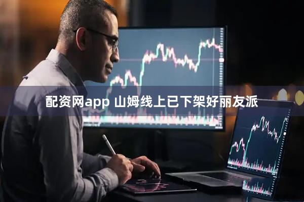 配资网app 山姆线上已下架好丽友派