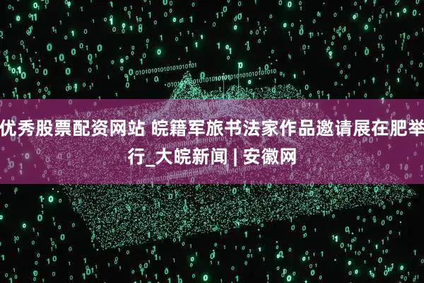 优秀股票配资网站 皖籍军旅书法家作品邀请展在肥举行_大皖新闻 | 安徽网